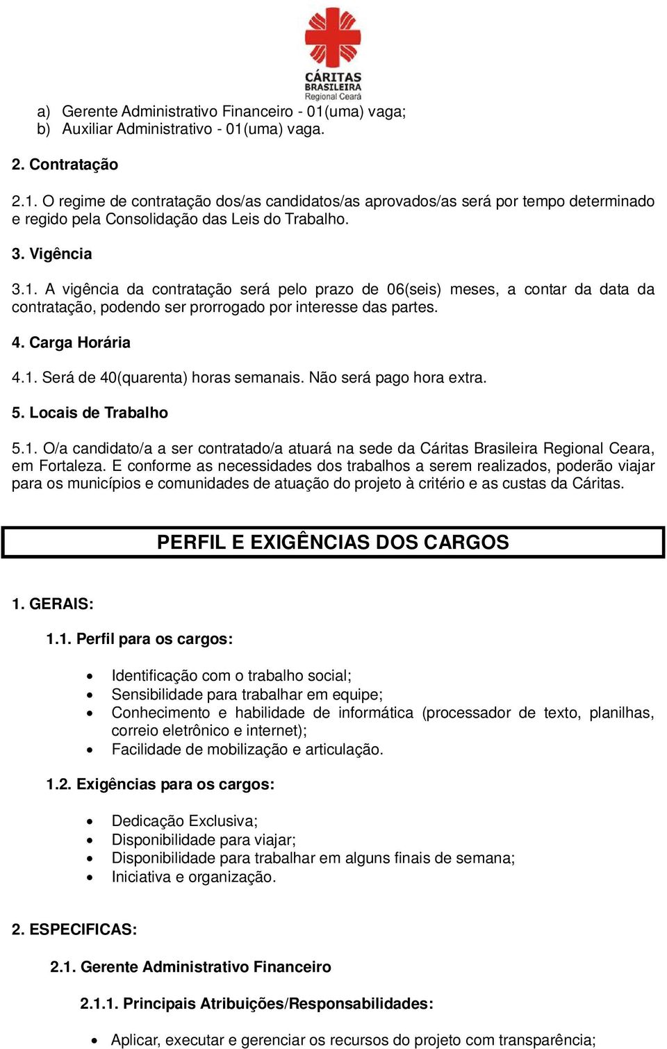 Não será pago hora extra. 5. Locais de Trabalho 5.1. O/a candidato/a a ser contratado/a atuará na sede da Cáritas Brasileira Regional Ceara, em Fortaleza.