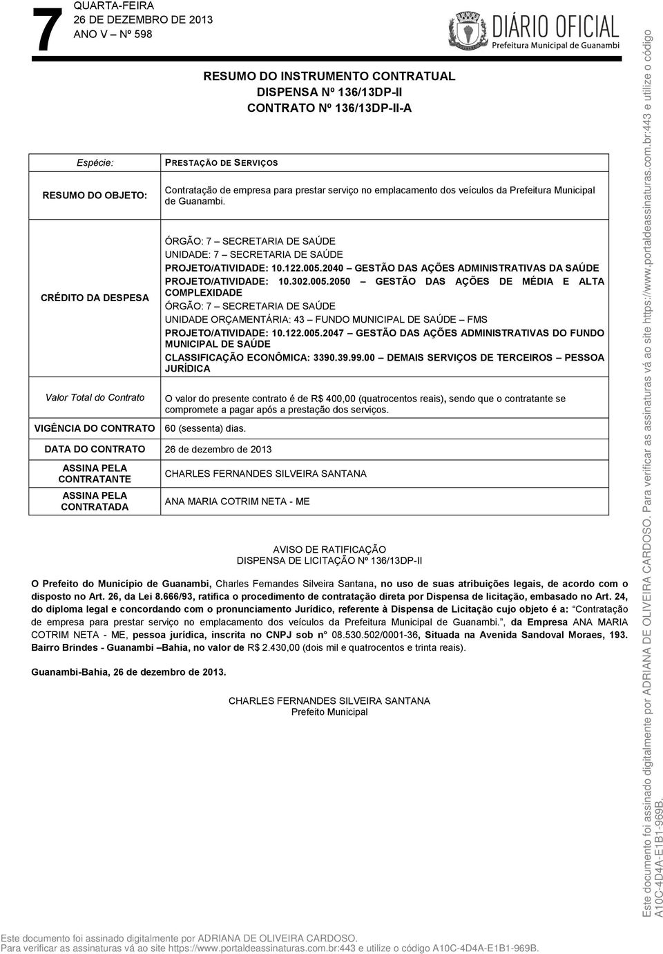 DATA DO CONTRATO 26 de dezembro de 2013 ASSINA PELA CONTRATANTE ASSINA PELA CONTRATADA Contratação de empresa para prestar serviço no emplacamento dos veículos da Prefeitura Municipal de Guanambi.