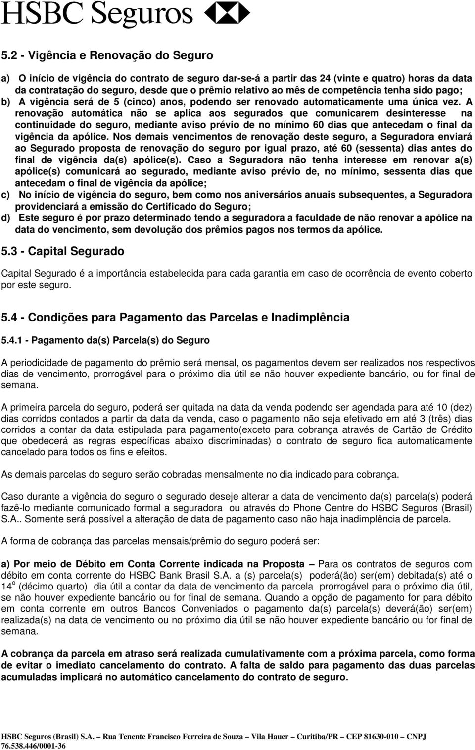 A renovação automática não se aplica aos segurados que comunicarem desinteresse na continuidade do seguro, mediante aviso prévio de no mínimo 60 dias que antecedam o final da vigência da apólice.