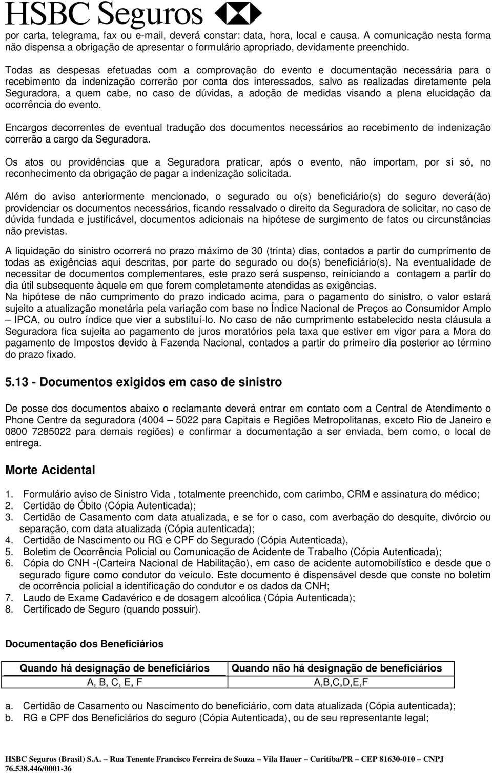 Seguradora, a quem cabe, no caso de dúvidas, a adoção de medidas visando a plena elucidação da ocorrência do evento.