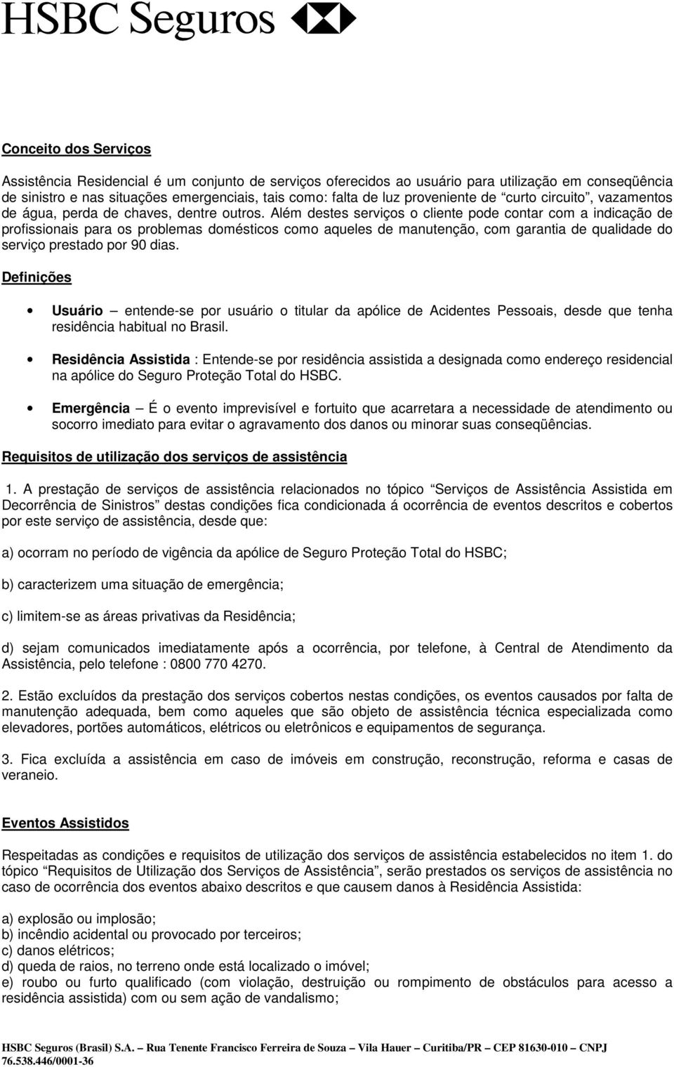 Além destes serviços o cliente pode contar com a indicação de profissionais para os problemas domésticos como aqueles de manutenção, com garantia de qualidade do serviço prestado por 90 dias.