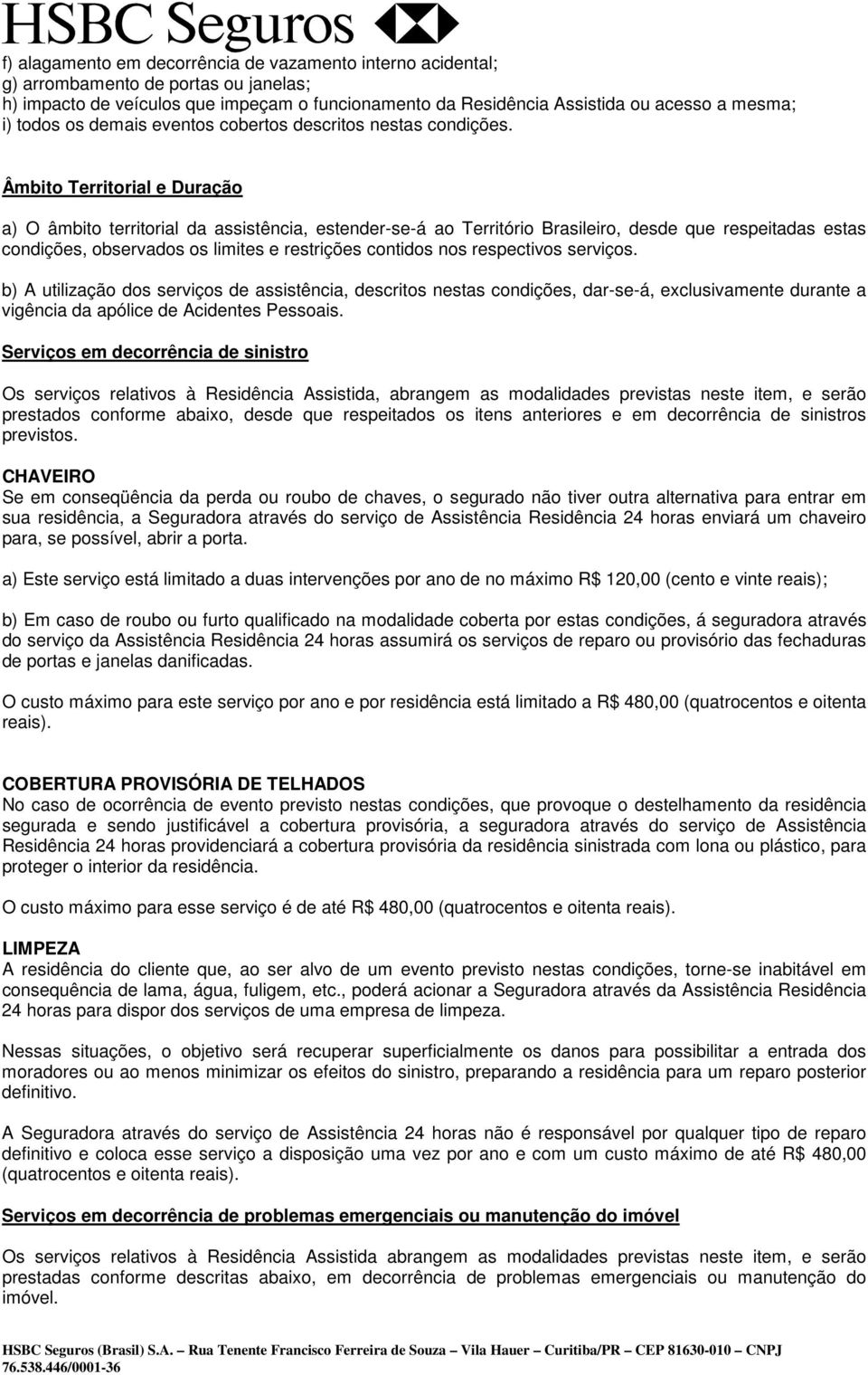 Âmbito Territorial e Duração a) O âmbito territorial da assistência, estender-se-á ao Território Brasileiro, desde que respeitadas estas condições, observados os limites e restrições contidos nos