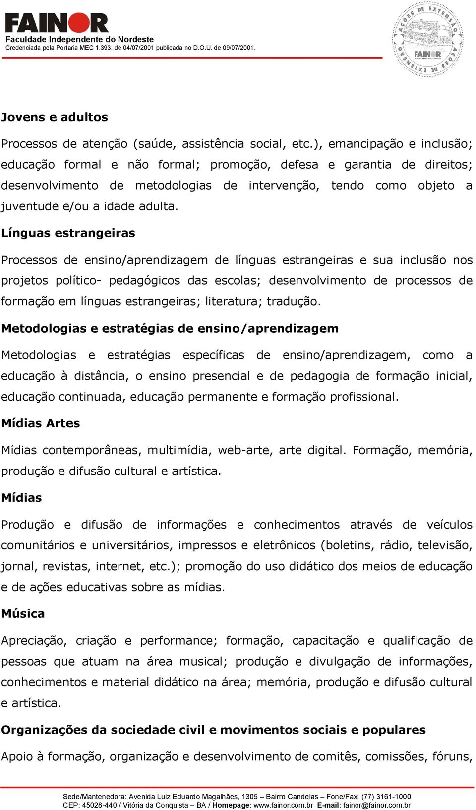 Línguas estrangeiras Processos de ensino/aprendizagem de línguas estrangeiras e sua inclusão nos projetos político- pedagógicos das escolas; desenvolvimento de processos de formação em línguas