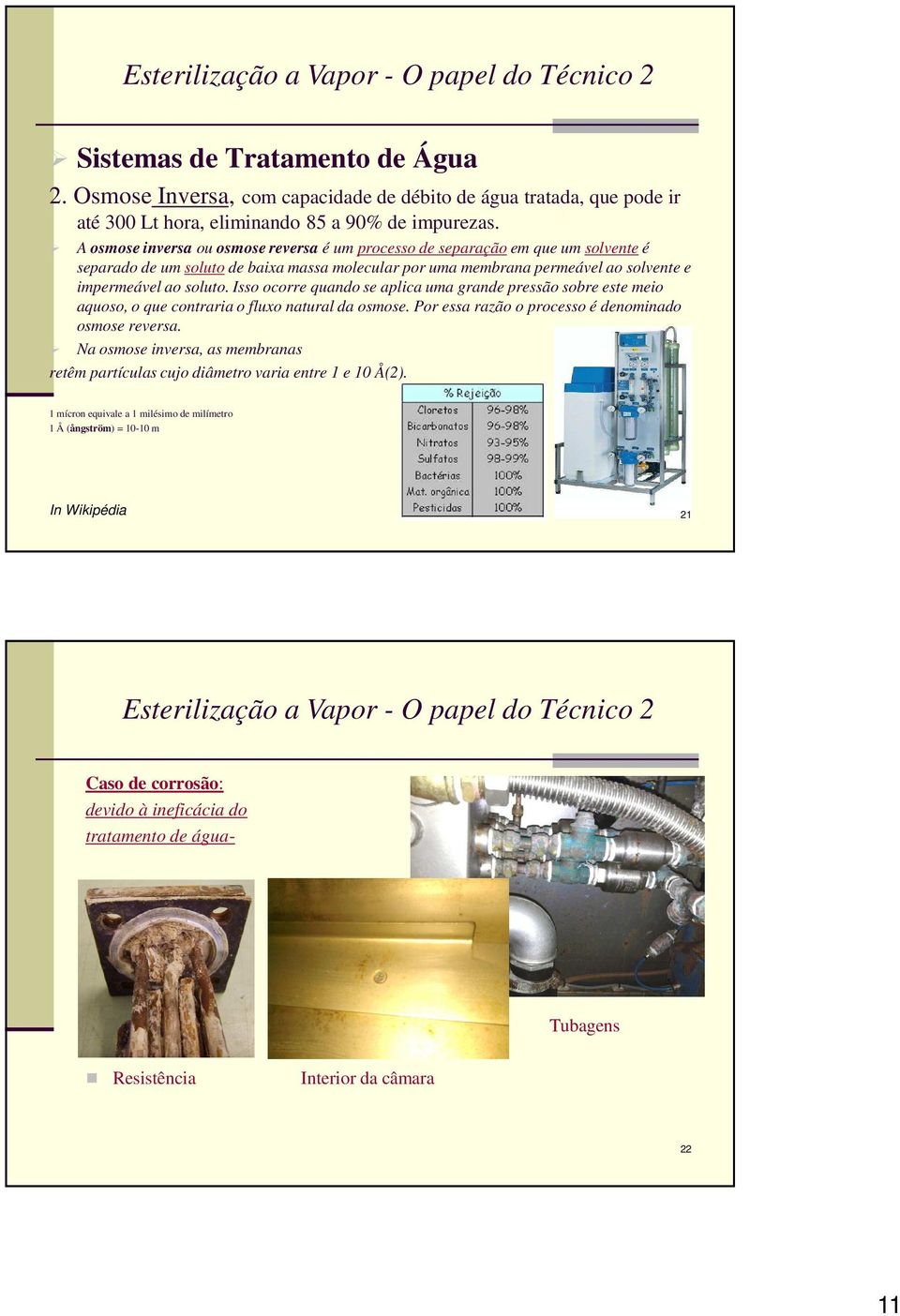 Isso ocorre quando se aplica uma grande pressão sobre este meio aquoso, o que contraria o fluxo natural da osmose. Por essa razão o processo é denominado osmose reversa.