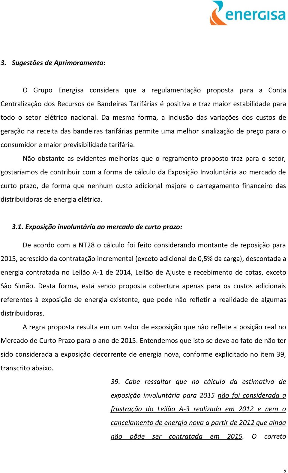 Da mesma forma, a inclusão das variações dos custos de geração na receita das bandeiras tarifárias permite uma melhor sinalização de preço para o consumidor e maior previsibilidade tarifária.