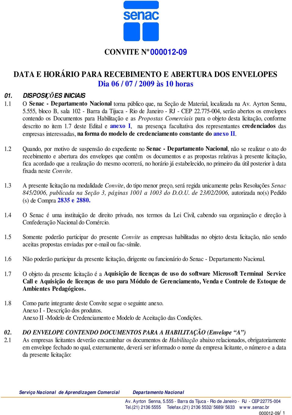 775-004, serão abertos os envelopes contendo os Documentos para Habilitação e as Propostas Comerciais para o objeto desta licitação, conforme descrito no item 1.