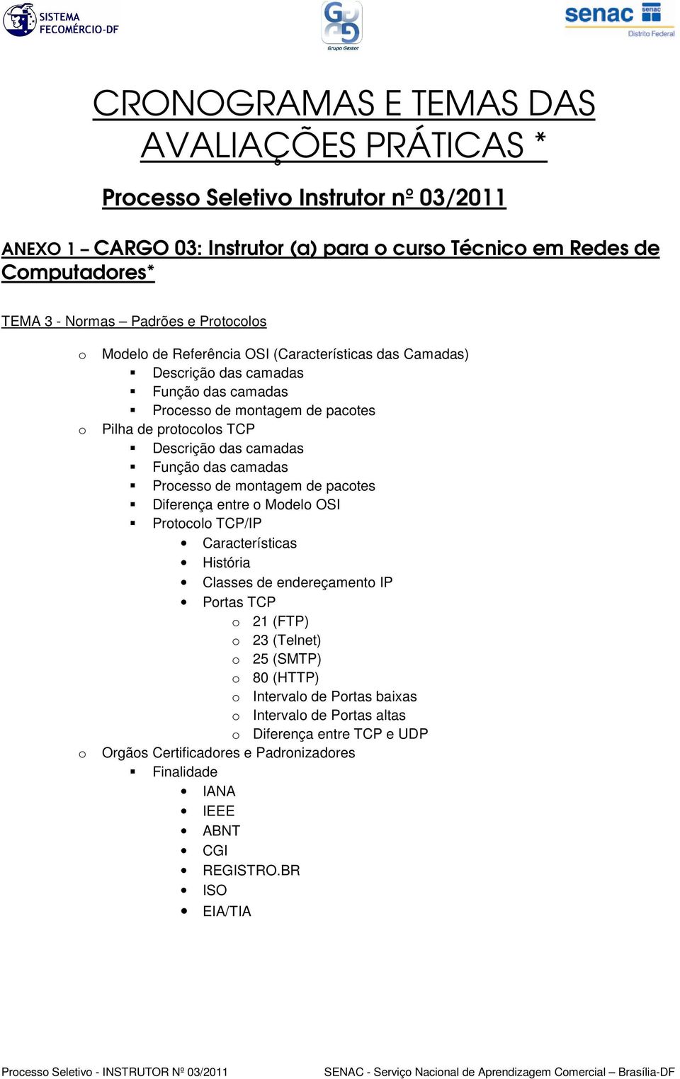 de pacotes Diferença entre o Modelo OSI Protocolo TCP/IP Características História Classes de endereçamento IP Portas TCP o 21 (FTP) o 23 (Telnet) o 25 (SMTP) o 80 (HTTP)