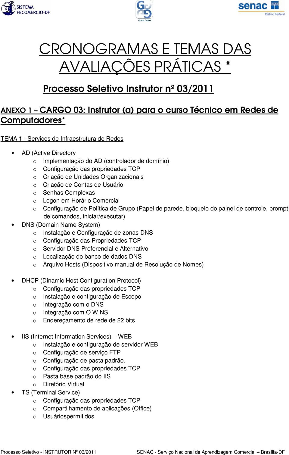 parede, bloqueio do painel de controle, prompt de comandos, iniciar/executar) DNS (Domain Name System) o Instalação e Configuração de zonas DNS o Configuração das Propriedades TCP o Servidor DNS