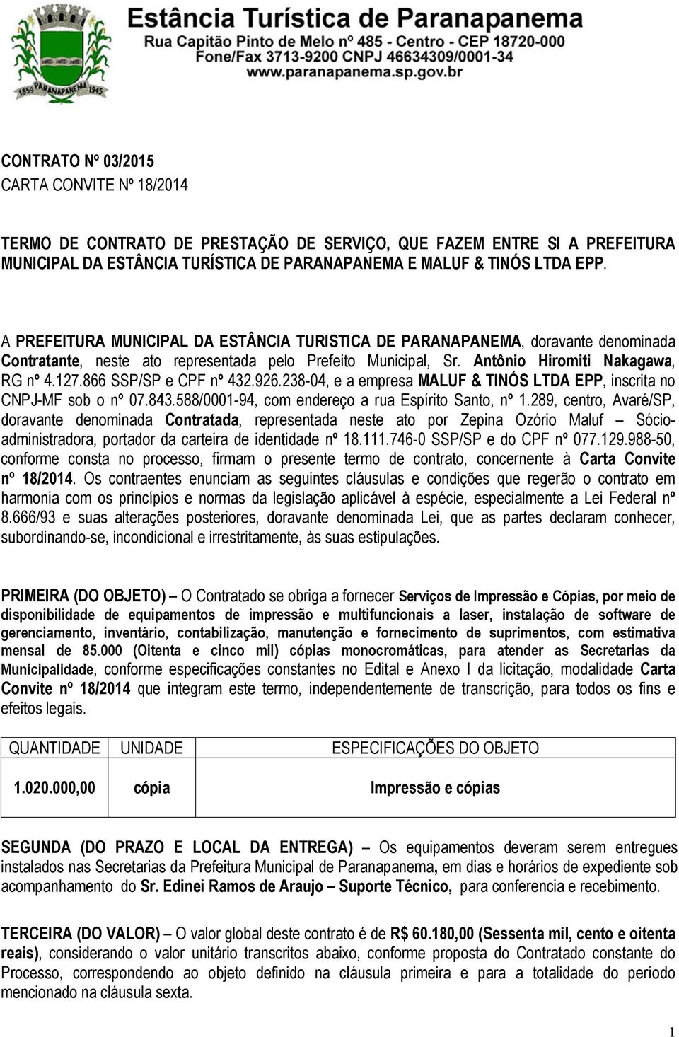 866 SSP/SP e CPF nº 432.926.238-04, e a empresa MALUF & TINÓS LTDA EPP, inscrita no CNPJ-MF sob o nº 07.843.588/0001-94, com endereço a rua Espírito Santo, nº 1.