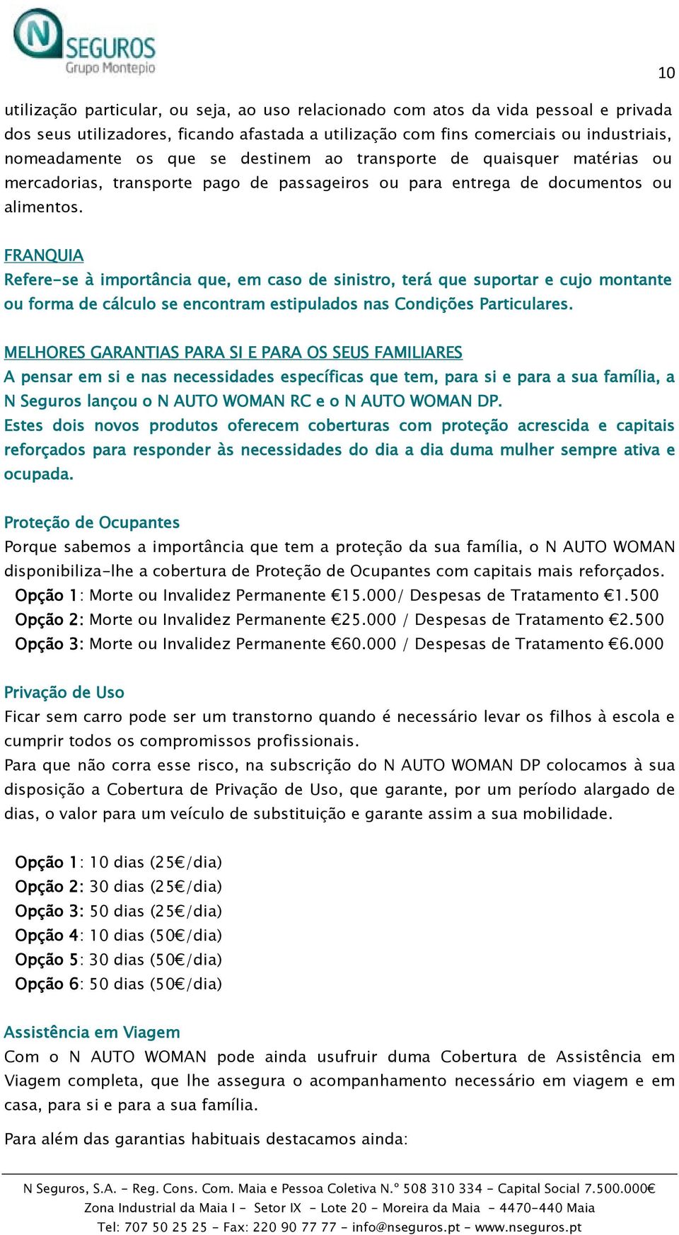 FRANQUIA Refere-se à importância que, em caso de sinistro, terá que suportar e cujo montante ou forma de cálculo se encontram estipulados nas Condições Particulares.