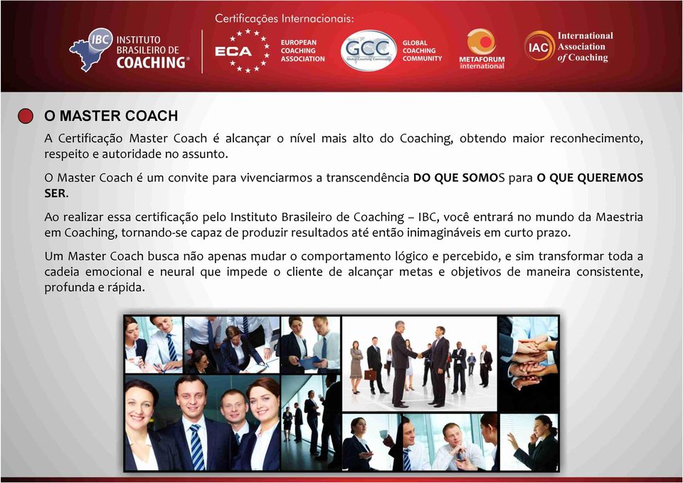 Ao realizar essa certificação pelo Instituto Brasileiro de Coaching IBC, você entrará no mundo da Maestria em Coaching, tornando-se capaz de produzir resultados até