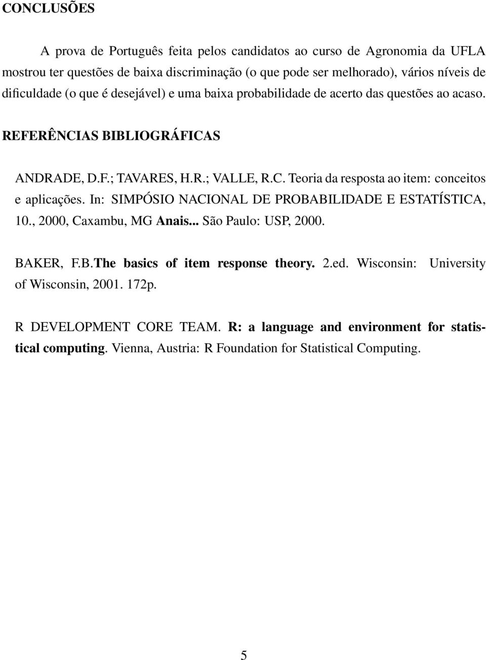 In: SIMPÓSIO NACIONAL DE PROBABILIDADE E ESTATÍSTICA, 10., 2000, Caxambu, MG Anais... São Paulo: USP, 2000. BAKER, F.B.The basics of item response theory. 2.ed.