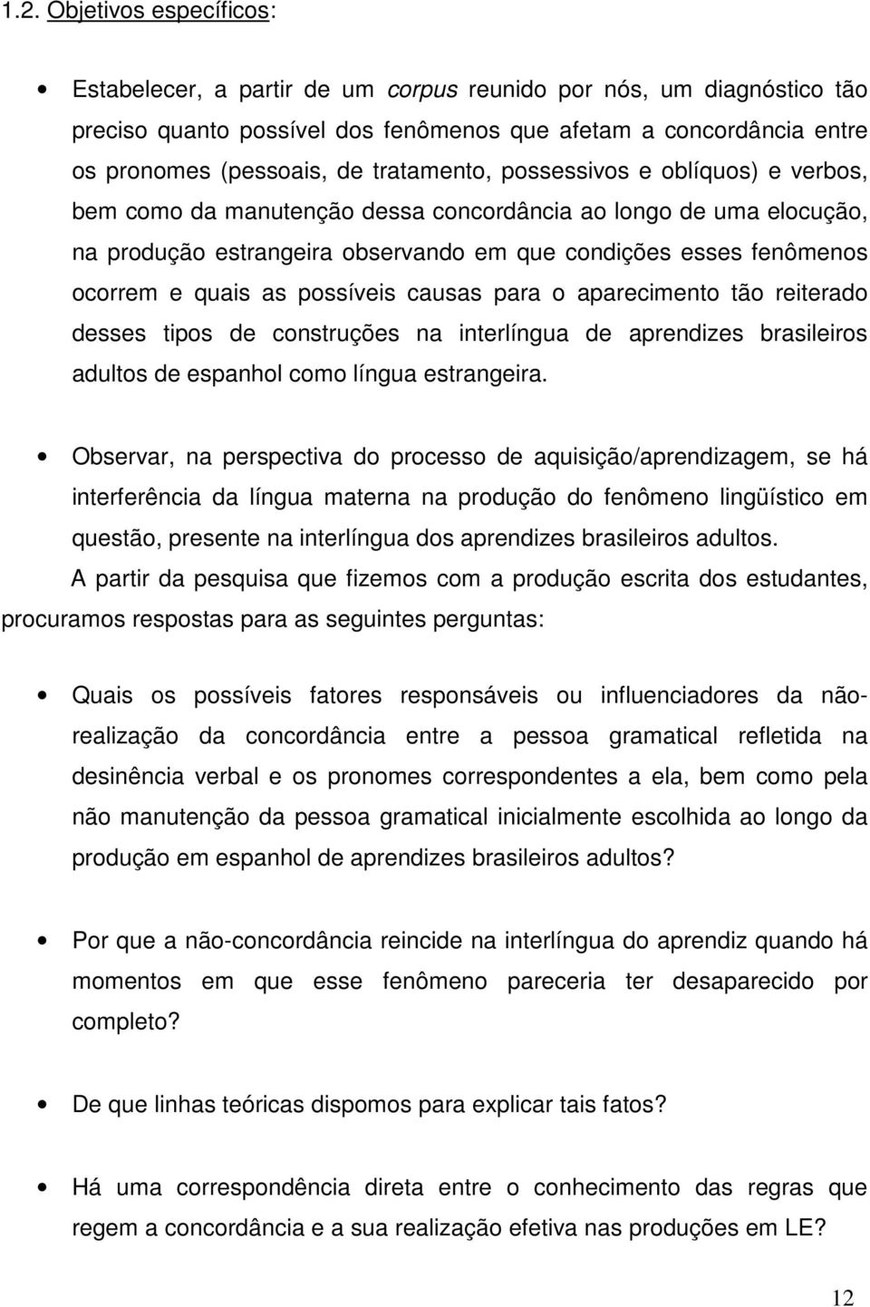 as possíveis causas para o aparecimento tão reiterado desses tipos de construções na interlíngua de aprendizes brasileiros adultos de espanhol como língua estrangeira.