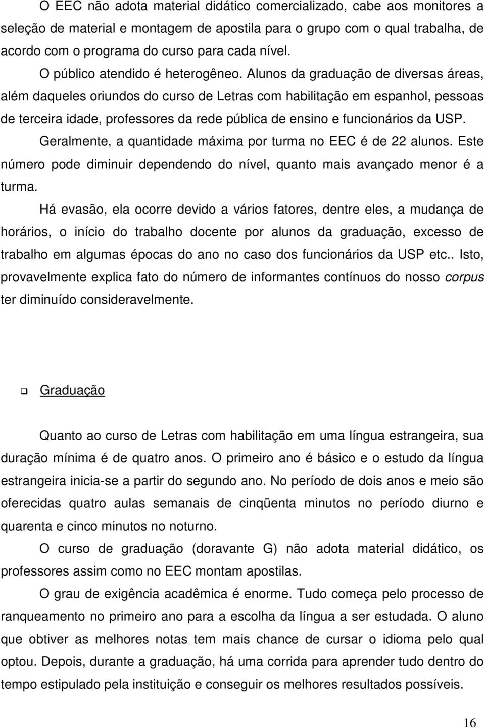 Alunos da graduação de diversas áreas, além daqueles oriundos do curso de Letras com habilitação em espanhol, pessoas de terceira idade, professores da rede pública de ensino e funcionários da USP.