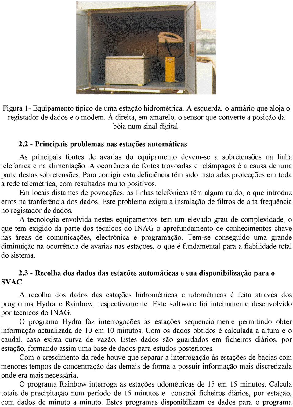 2 - Principais problemas nas estações automáticas As principais fontes de avarias do equipamento devem-se a sobretensões na linha telefónica e na alimentação.