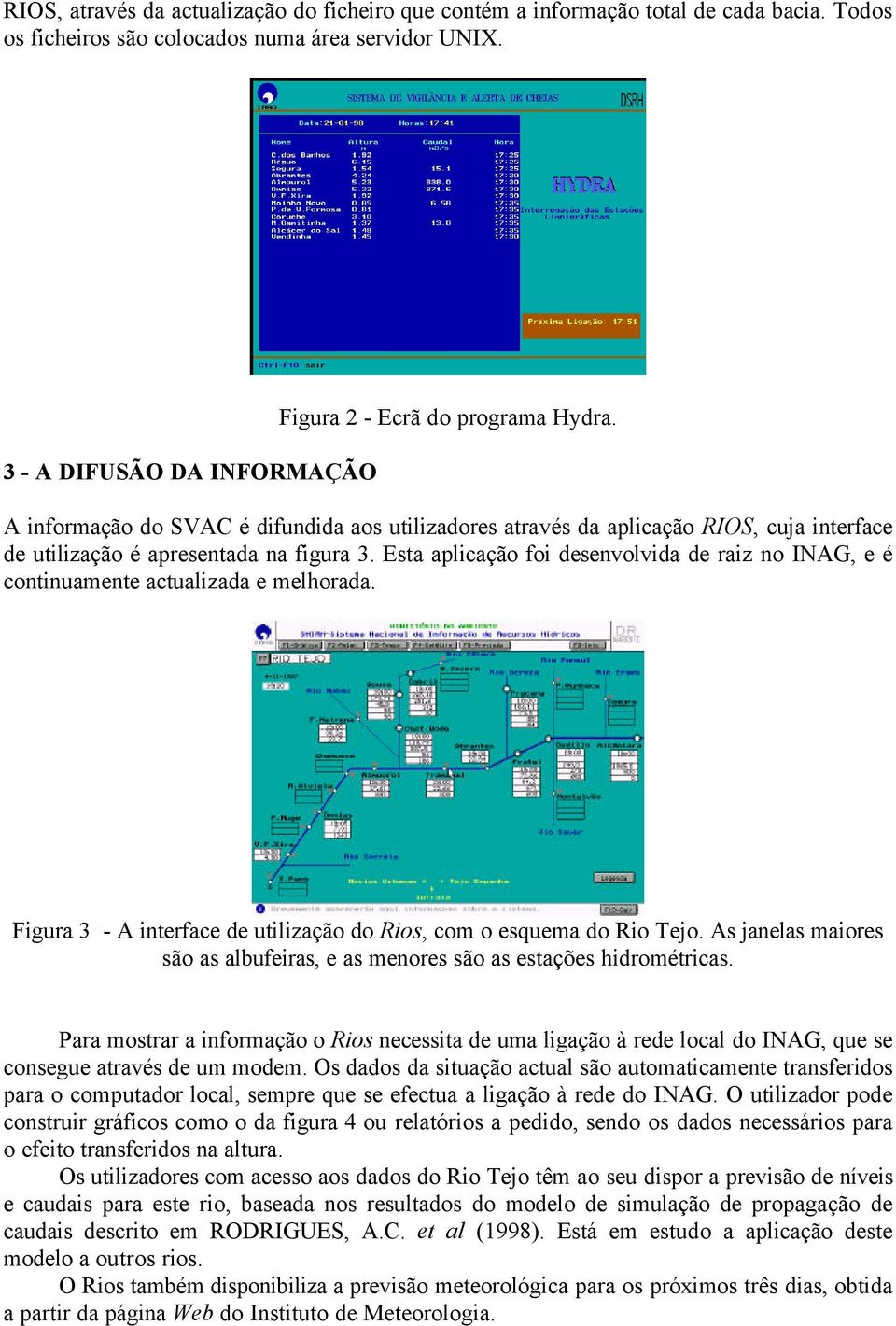 Esta aplicação foi desenvolvida de raiz no INAG, e é continuamente actualizada e melhorada. Figura 3 - A interface de utilização do Rios, com o esquema do Rio Tejo.