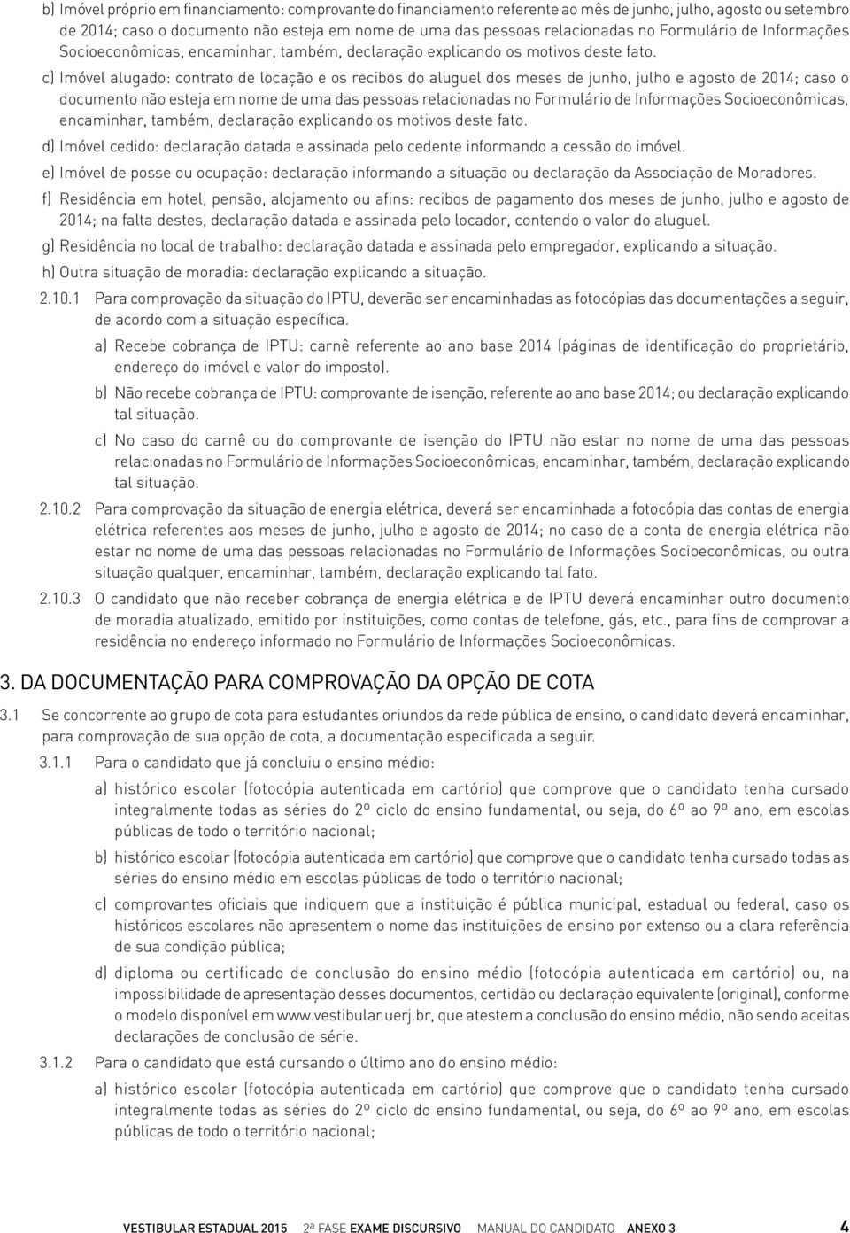 c) Imóvel alugado: contrato de locação e os recibos do aluguel dos meses de junho, julho e agosto de 2014; caso o documento não esteja em nome de uma das pessoas relacionadas no  d) Imóvel cedido: