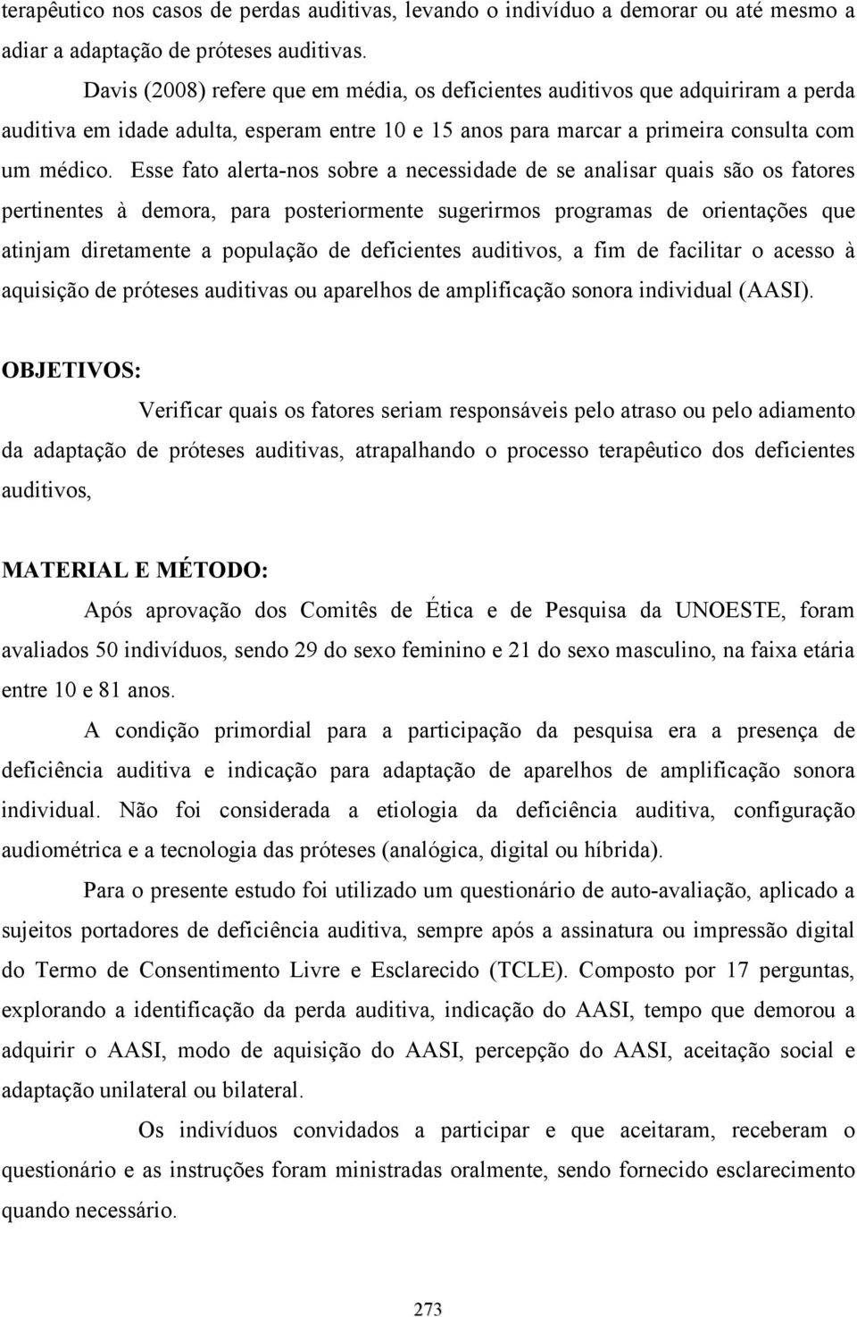 Esse fato alerta-nos sobre a necessidade de se analisar quais são os fatores pertinentes à demora, para posteriormente sugerirmos programas de orientações que atinjam diretamente a população de