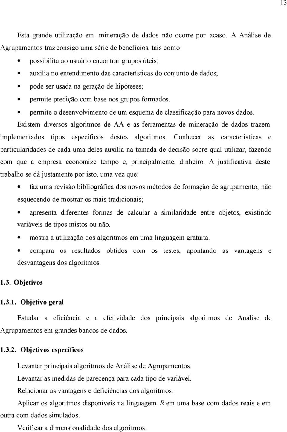 usada na geração de hipóteses; permite predição com base nos grupos formados. permite o desenvolvimento de um esquema de classificação para novos dados.