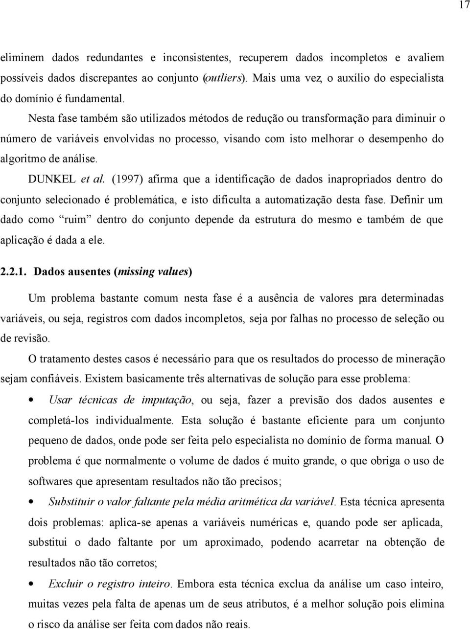 Nesta fase também são utilizados métodos de redução ou transformação para diminuir o número de variáveis envolvidas no processo, visando com isto melhorar o desempenho do algoritmo de análise.