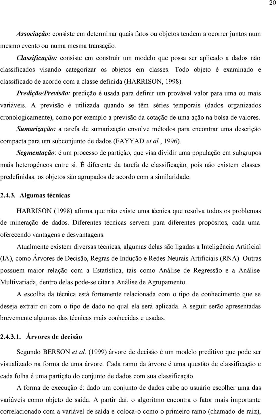 Todo objeto é examinado e classificado de acordo com a classe definida (HARRISON, 1998). Predição/Previsão: predição é usada para definir um provável valor para uma ou mais variáveis.