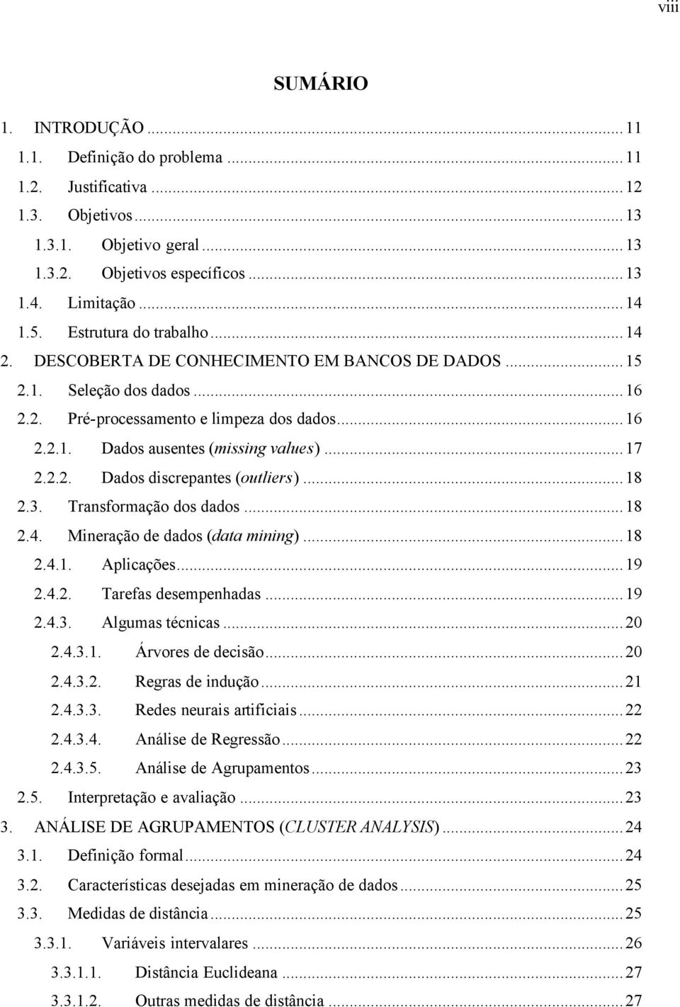 ..17 2.2.2. Dados discrepantes (outliers)...18 2.3. Transformação dos dados...18 2.4. Mineração de dados (data mining)...18 2.4.1. Aplicações...19 2.4.2. Tarefas desempenhadas...19 2.4.3. Algumas técnicas.