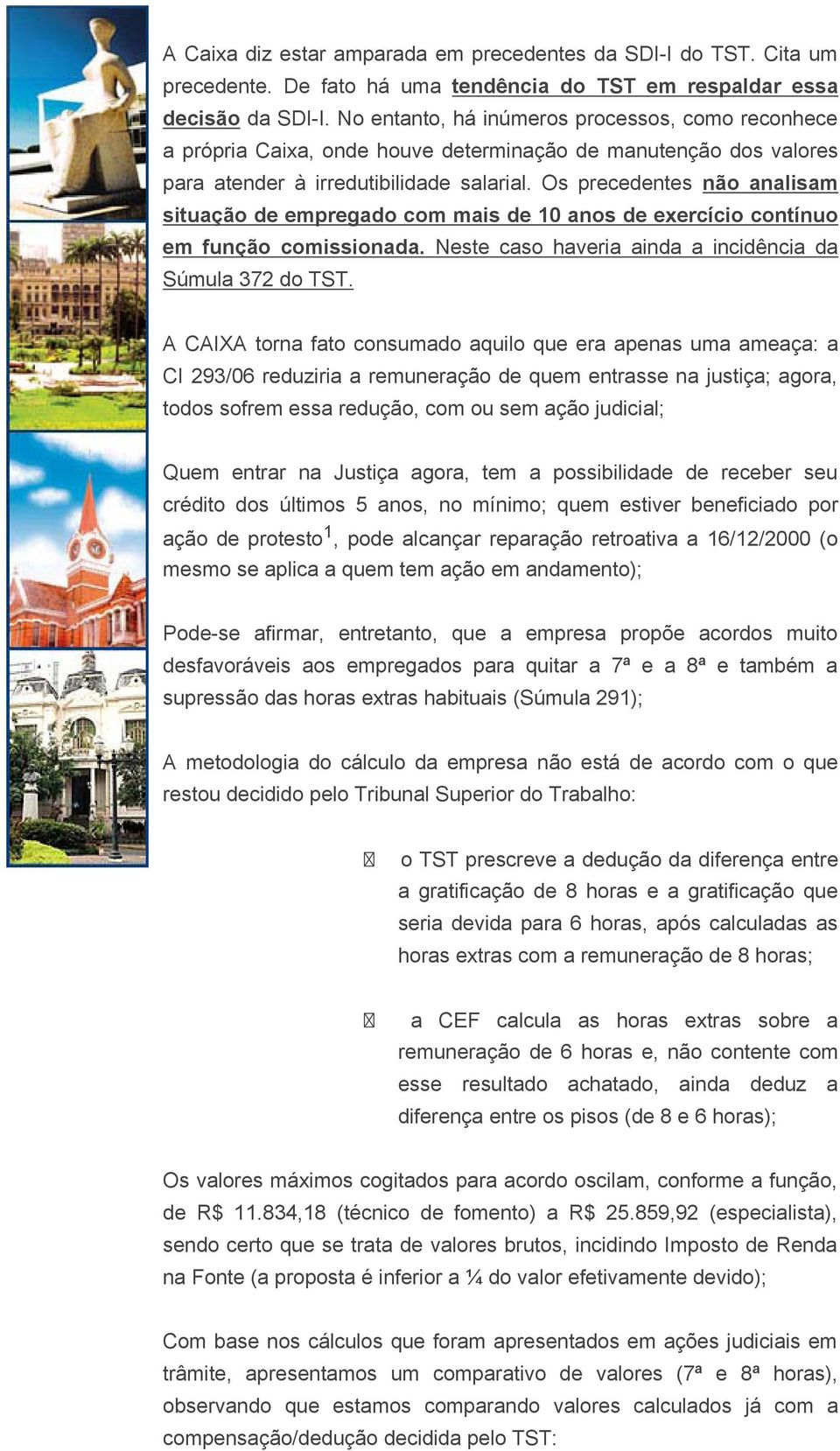 Os precedentes não analisam situação de empregado com mais de 10 anos de exercício contínuo em função comissionada. Neste caso haveria ainda a incidência da Súmula 372 do TST.