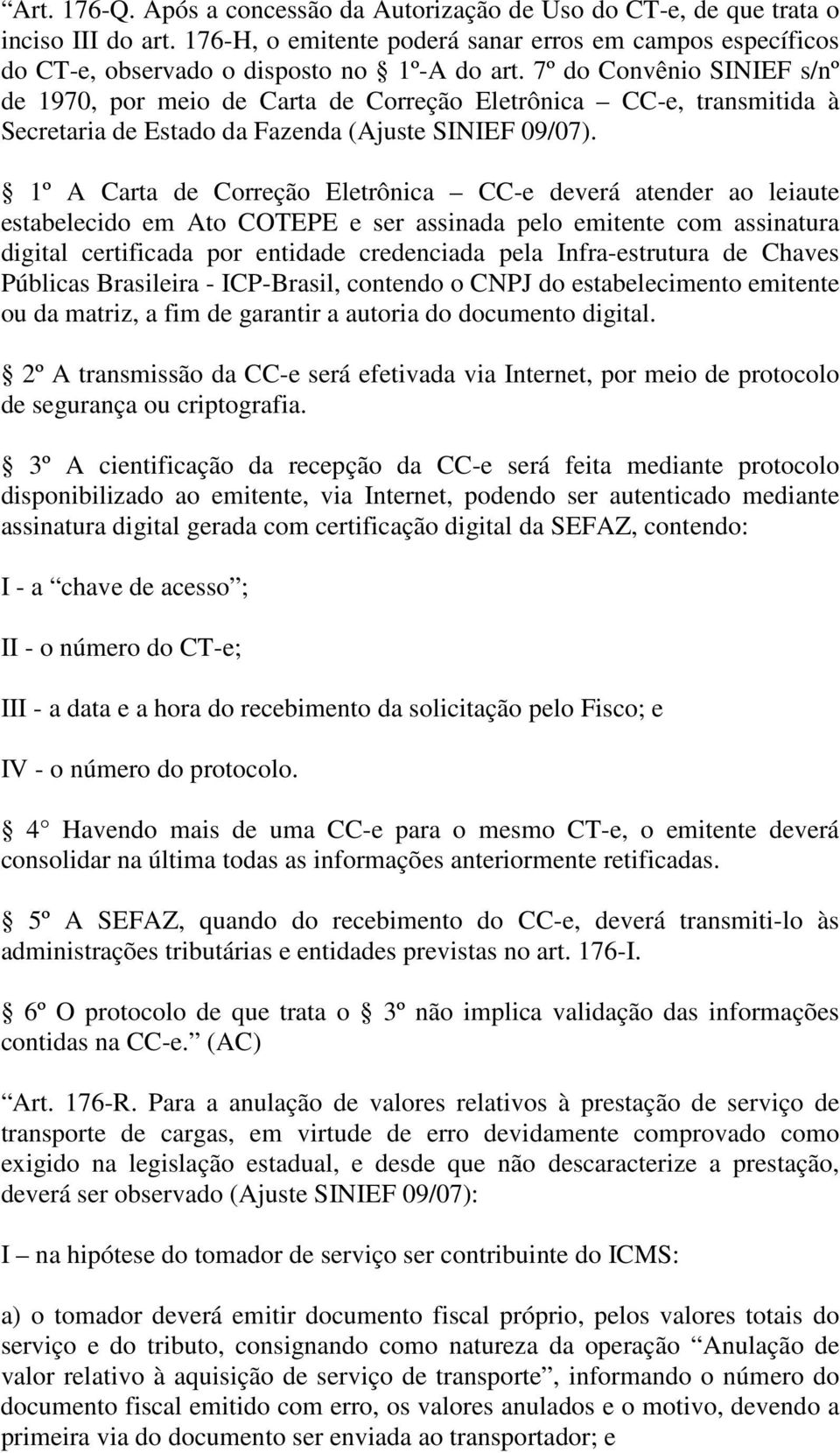 1º A Carta de Correção Eletrônica CC-e deverá atender ao leiaute estabelecido em Ato COTEPE e ser assinada pelo emitente com assinatura digital certificada por entidade credenciada pela