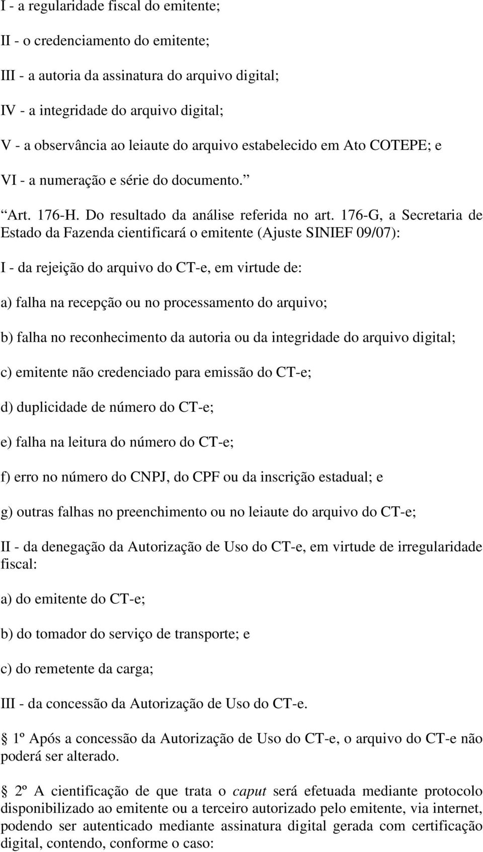 176-G, a Secretaria de Estado da Fazenda cientificará o emitente (Ajuste SINIEF 09/07): I - da rejeição do arquivo do CT-e, em virtude de: a) falha na recepção ou no processamento do arquivo; b)