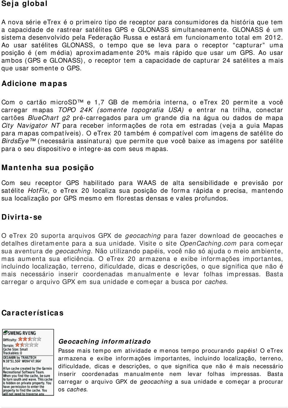 Ao usar satélites GLONASS, o tempo que se leva para o receptor capturar uma posição é (em média) aproximadamente 20% mais rápido que usar um GPS.