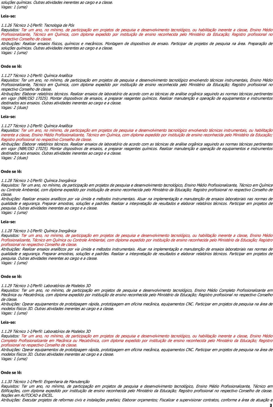 Atribuições: Realizar ensaios físicos, químicos e mecânicos. Montagem de dispositivos de ensaio. Participar de projetos de pesquisa na área. Preparação de 1.