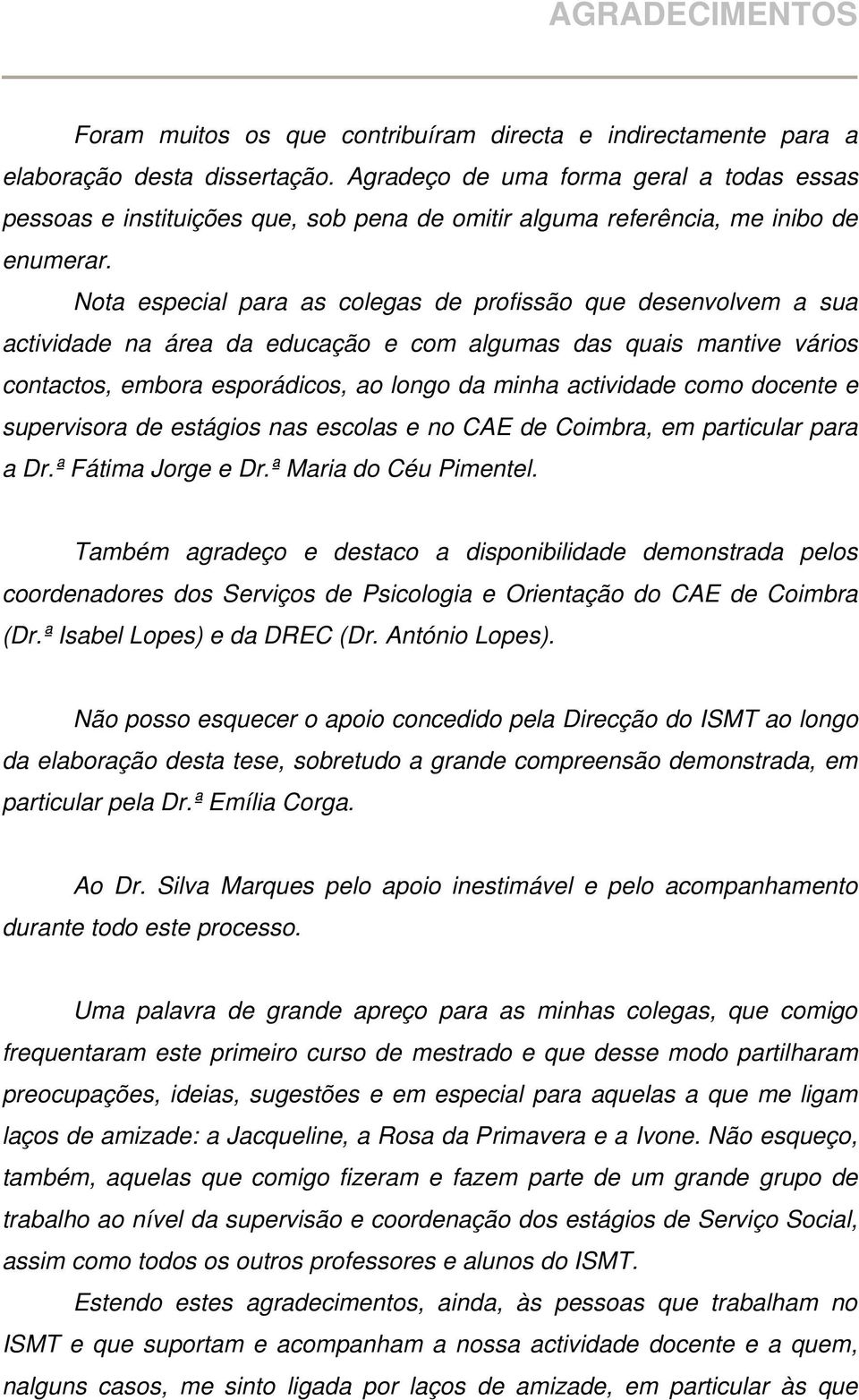 Nota especial para as colegas de profissão que desenvolvem a sua actividade na área da educação e com algumas das quais mantive vários contactos, embora esporádicos, ao longo da minha actividade como