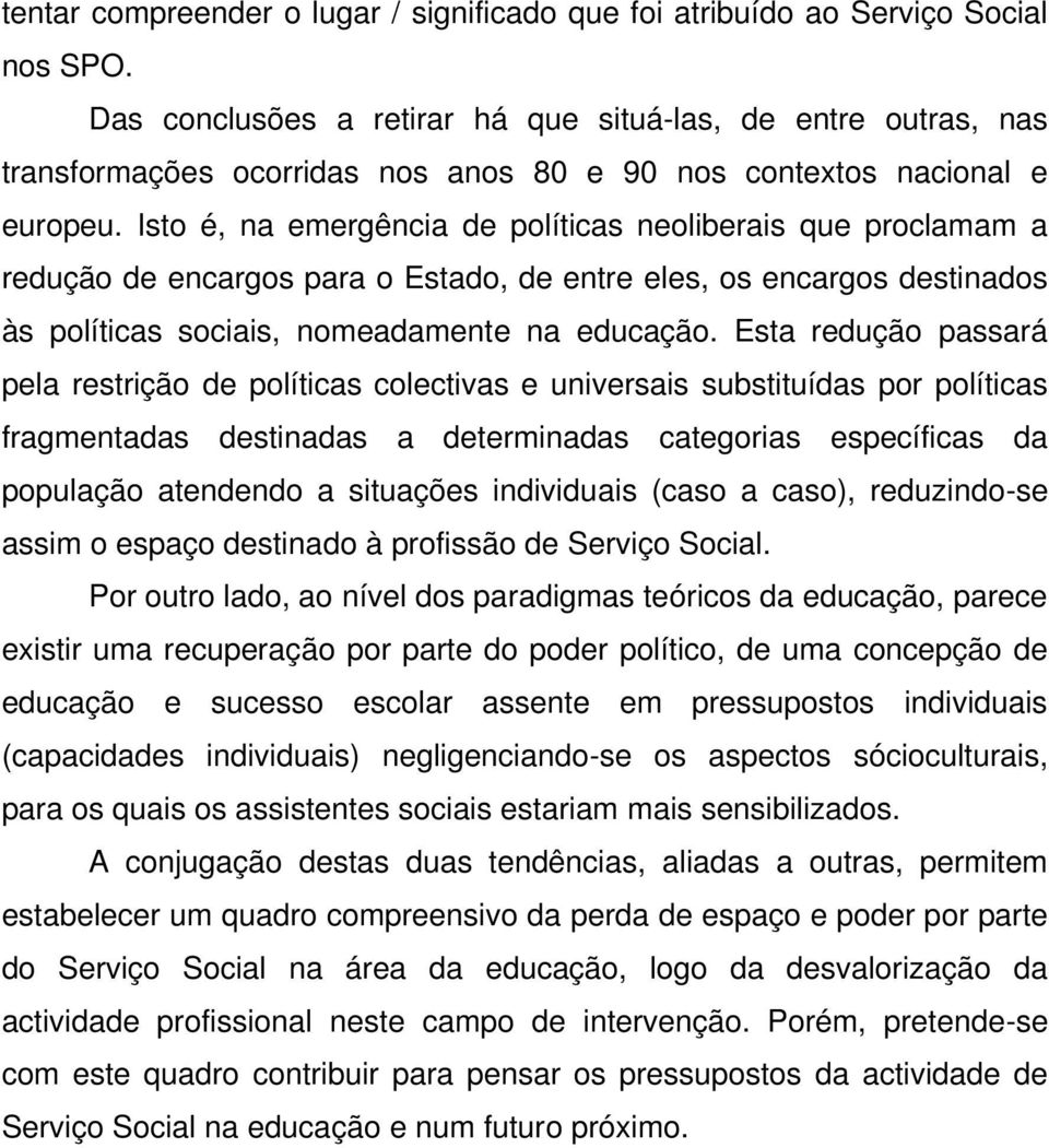 Isto é, na emergência de políticas neoliberais que proclamam a redução de encargos para o Estado, de entre eles, os encargos destinados às políticas sociais, nomeadamente na educação.