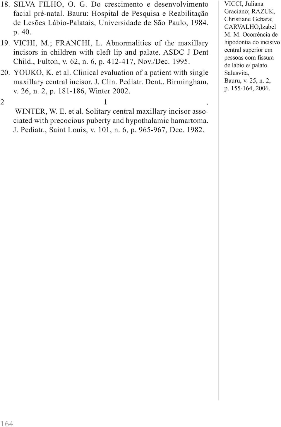 YOUKO, K. et al. Clinical evaluation of a patient with single maxillary central incisor. J. Clin. Pediatr. Dent., Birmingham, v. 26, n. 2, p. 181-186, Winter 2002. 2 1. WINTER, W. E.
