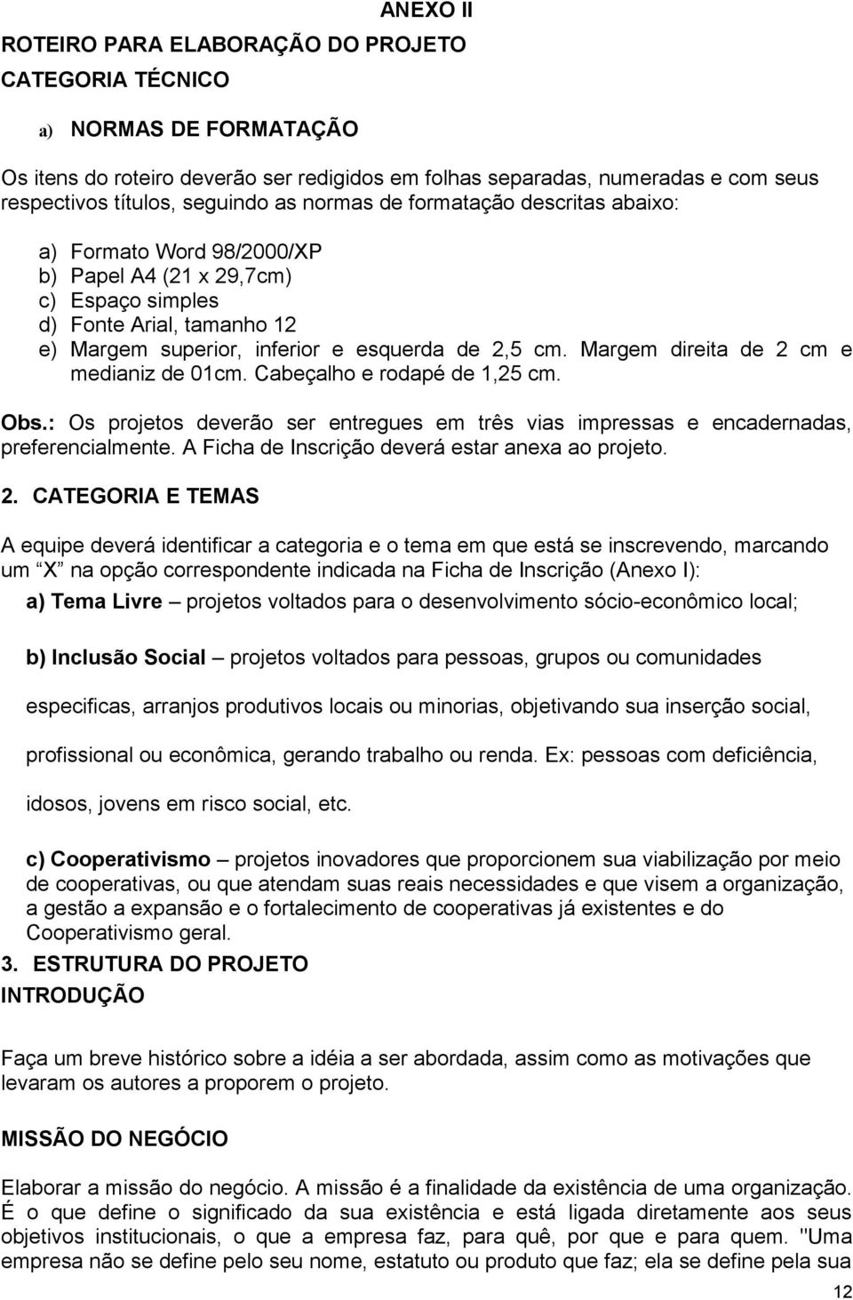 Margem direita de 2 cm e medianiz de 01cm. Cabeçalho e rodapé de 1,25 cm. Obs.: Os projetos deverão ser entregues em três vias impressas e encadernadas, preferencialmente.