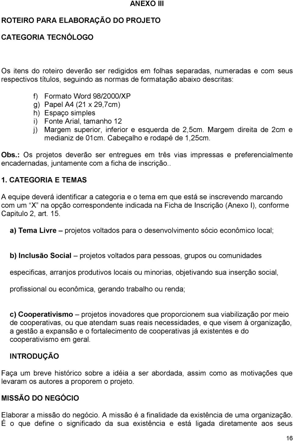 Margem direita de 2cm e medianiz de 01cm. Cabeçalho e rodapé de 1,25cm. Obs.