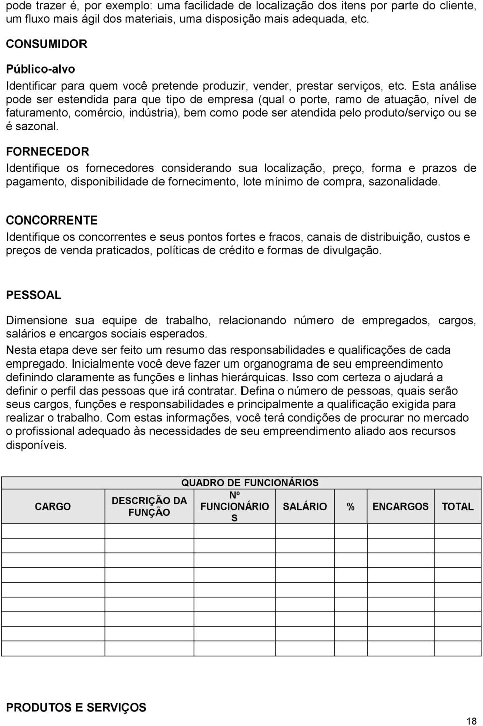 Esta análise pode ser estendida para que tipo de empresa (qual o porte, ramo de atuação, nível de faturamento, comércio, indústria), bem como pode ser atendida pelo produto/serviço ou se é sazonal.