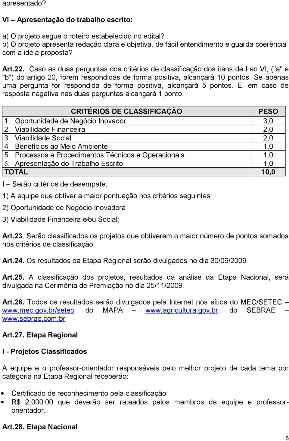 Caso as duas perguntas dos critérios de classificação dos itens de I ao VI, ("a" e "b") do artigo 20, forem respondidas de forma positiva, alcançará 10 pontos.