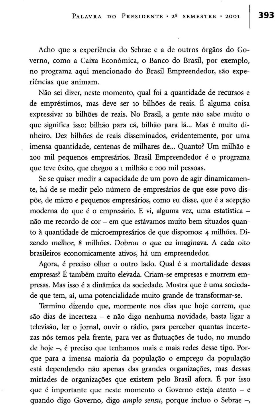 É alguma coisa expressiva: 10 bilhões de reais. No Brasil, a gente não sabe muito o que significa isso: bilhão para cá, bilhão para lá... Mas é muito dinheiro.