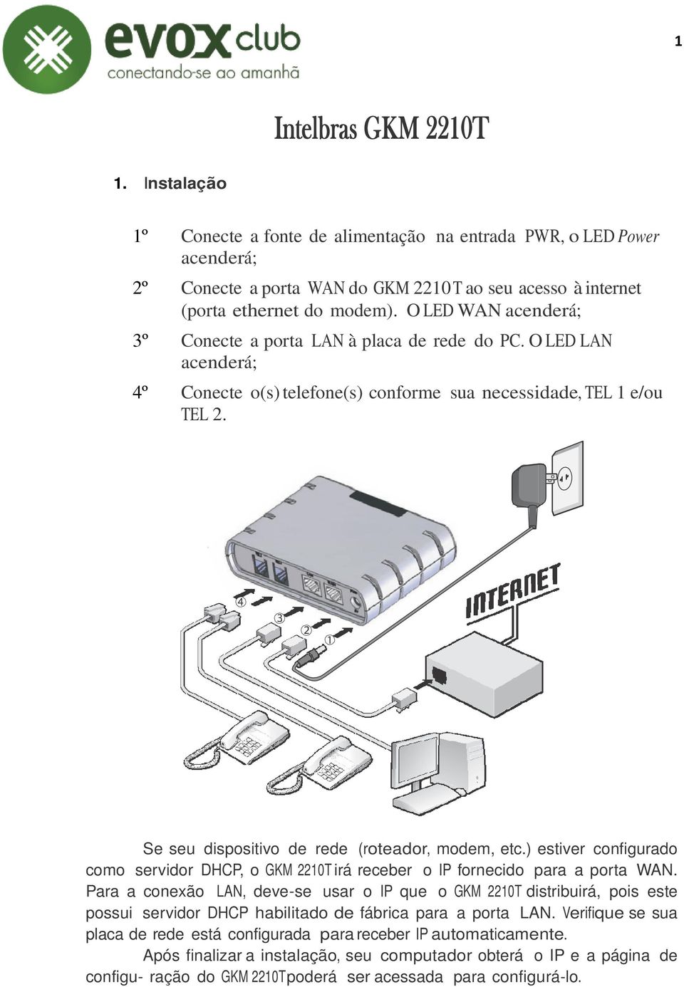 Se seu dispositivo de rede (roteador, modem, etc.) estiver configurado como servidor DHCP, o GKM 2210T irá receber o IP fornecido para a porta WAN.