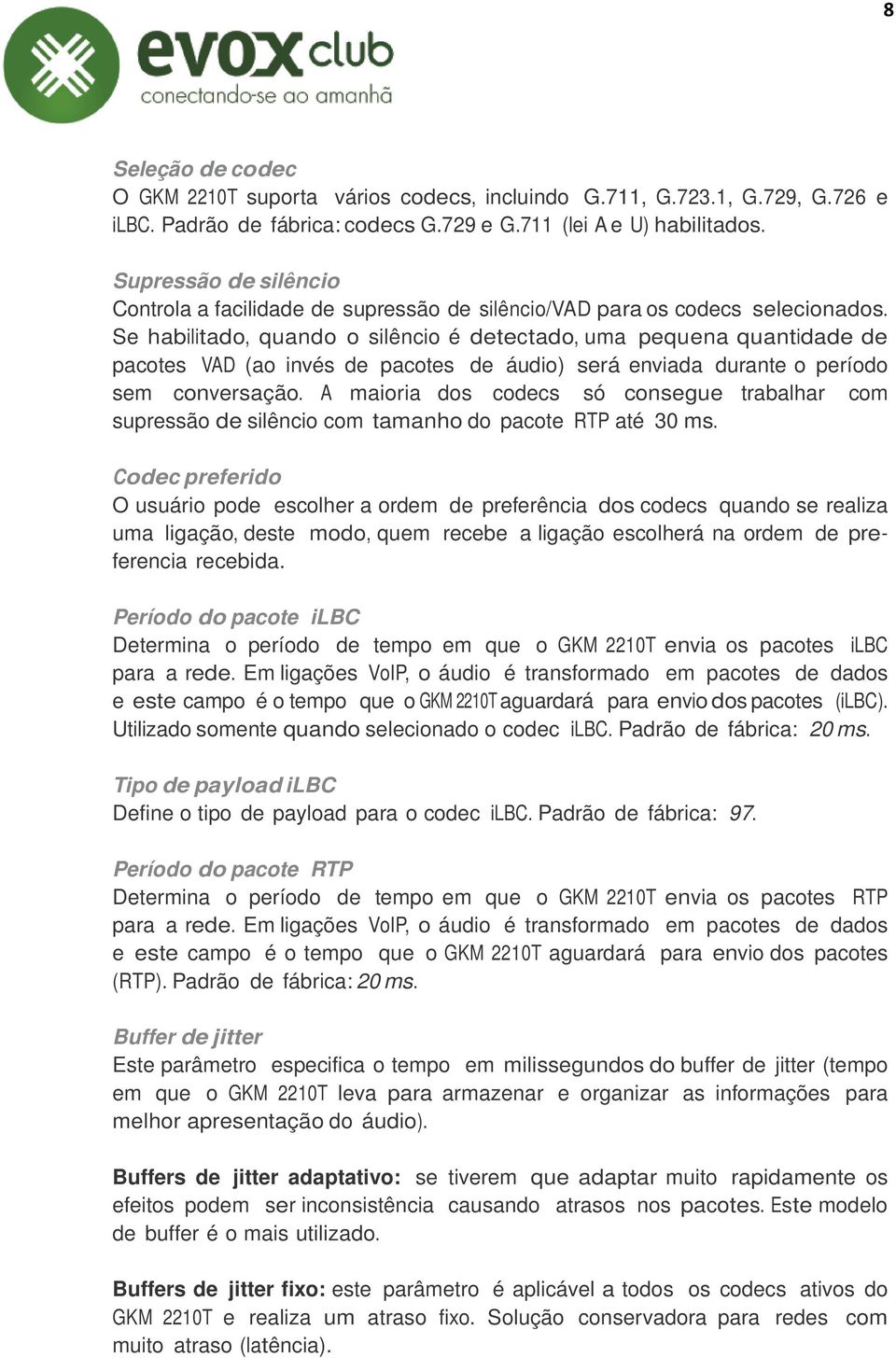 Se habilitado, quando o silêncio é detectado, uma pequena quantidade de pacotes VAD (ao invés de pacotes de áudio) será enviada durante o período sem conversação.