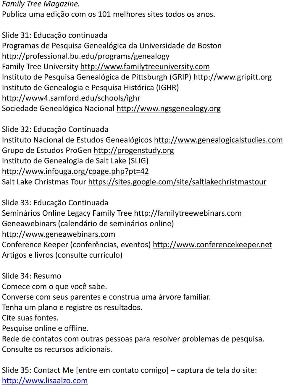 org Instituto de Genealogia e Pesquisa Histórica (IGHR) http://www4.samford.edu/schools/ighr Sociedade Genealógica Nacional http://www.ngsgenealogy.