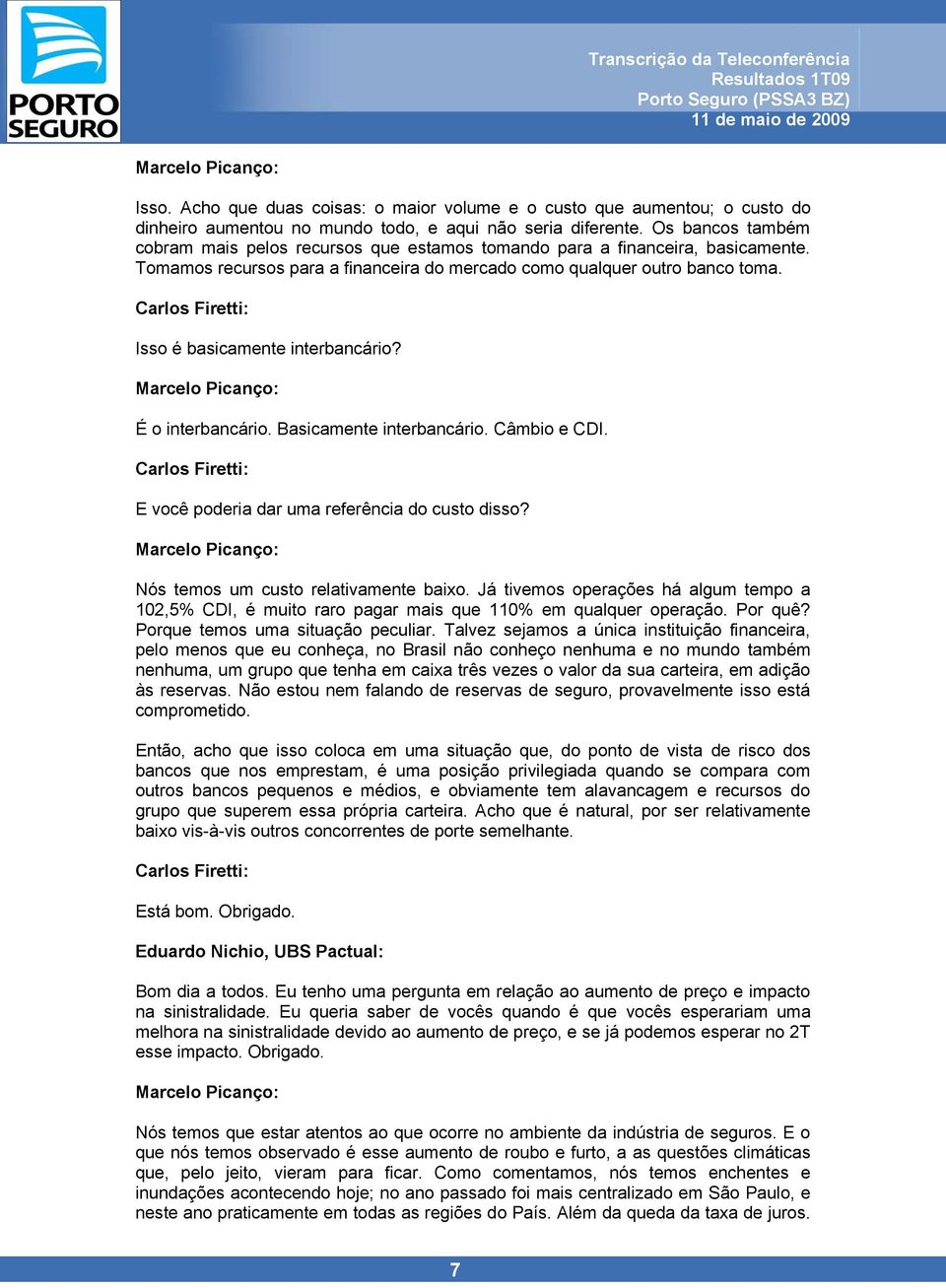 Carlos Firetti: Isso é basicamente interbancário? É o interbancário. Basicamente interbancário. Câmbio e CDI. Carlos Firetti: E você poderia dar uma referência do custo disso?