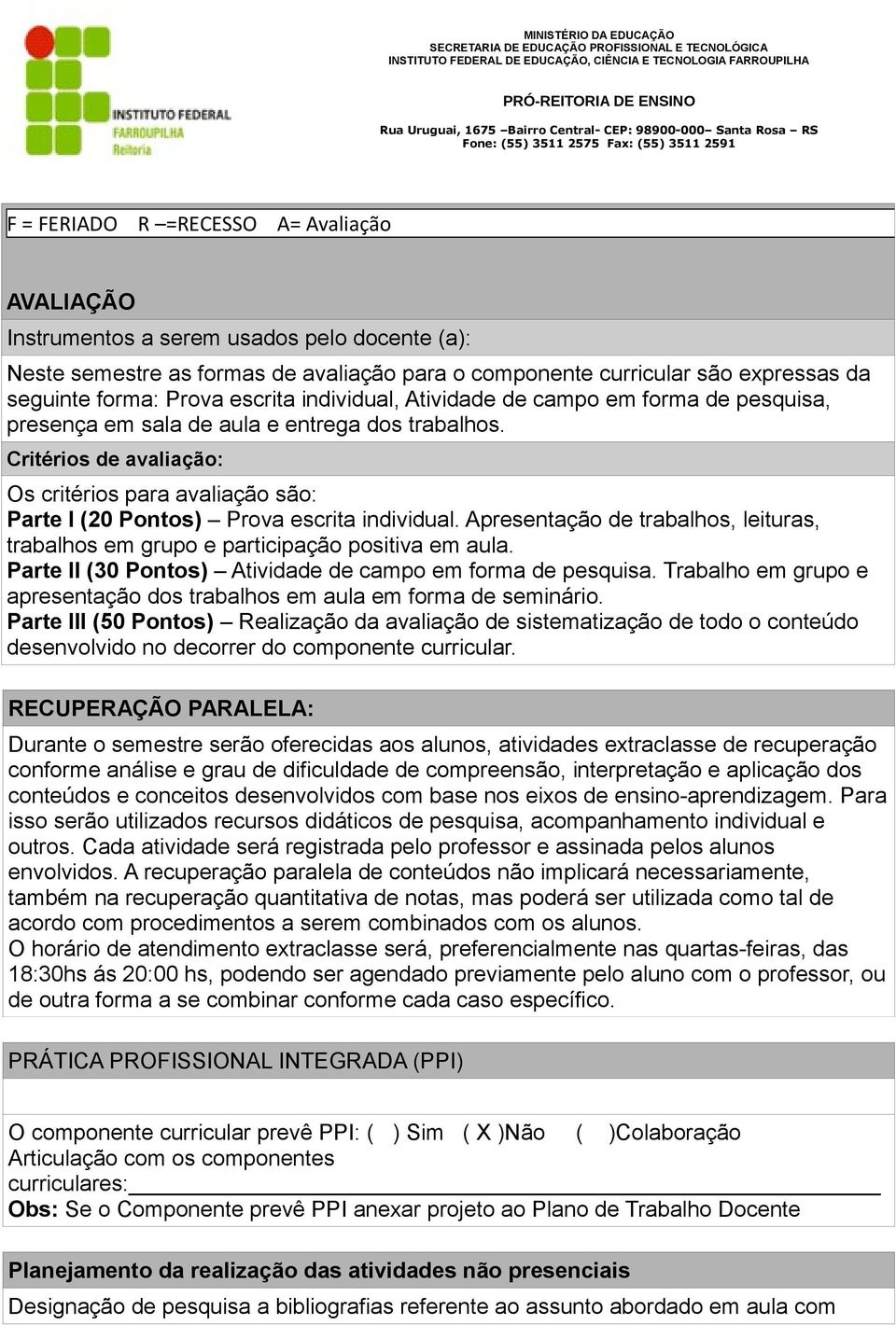 Critérios de avaliação: Os critérios para avaliação são: Parte I (20 Pontos) Prova escrita individual. Apresentação de trabalhos, leituras, trabalhos em grupo e participação positiva em aula.