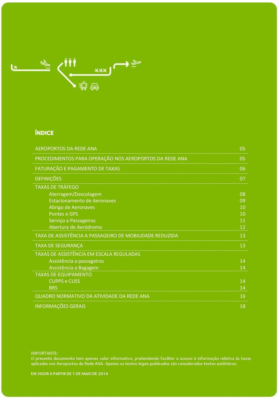 ASSISTÊNCIA EM ESCALA REGULADAS Assistência a passageiros 14 Assistência a Bagagem 14 TAXAS DE EQUIPAMENTO CUPPS e CUSS 14 BRS 14 QUADRO NORMATIVO DA ATIVIDADE DA REDE ANA 16 INFORMAÇÕES GERAIS 18