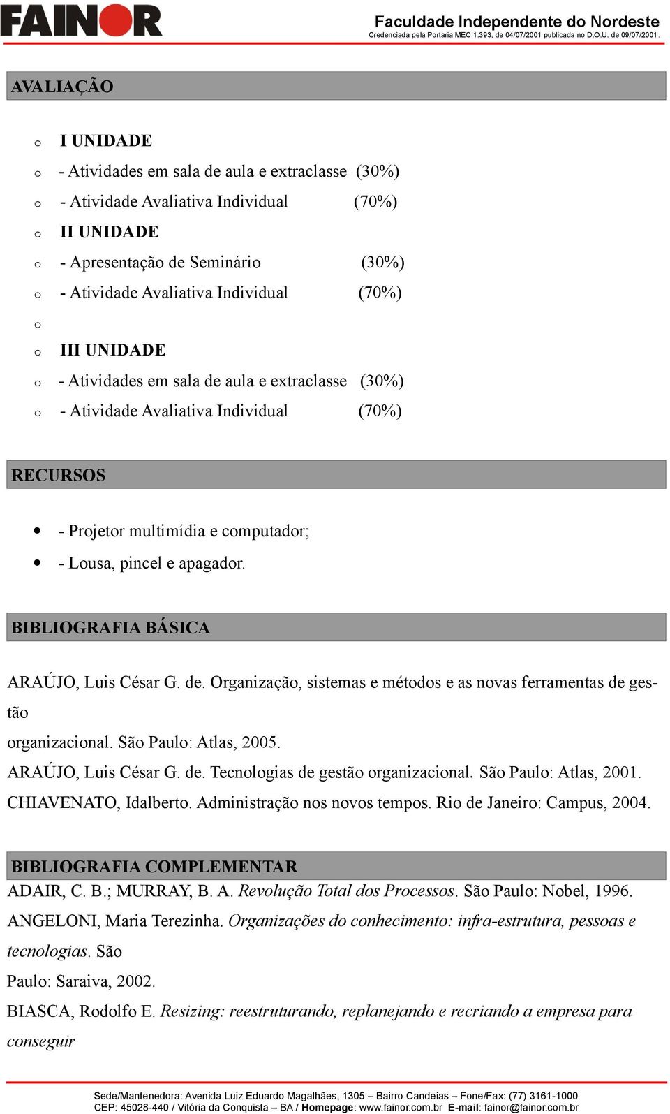 BIBLIOGRAFIA BÁSICA ARAÚJO, Luis César G. de. Organização, sistemas e métodos e as novas ferramentas de gestão organizacional. São Paulo: Atlas, 2005. ARAÚJO, Luis César G. de. Tecnologias de gestão organizacional.