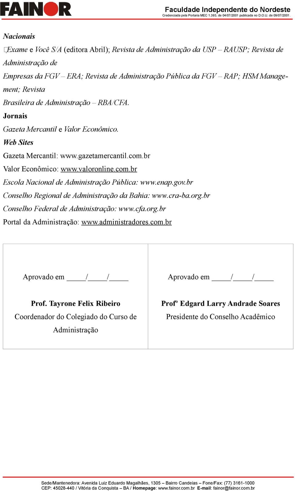 enap.gov.br Conselho Regional de Administração da Bahia: www.cra-ba.org.br Conselho Federal de Administração: www.cfa.org.br Portal da Administração: www.administradores.com.