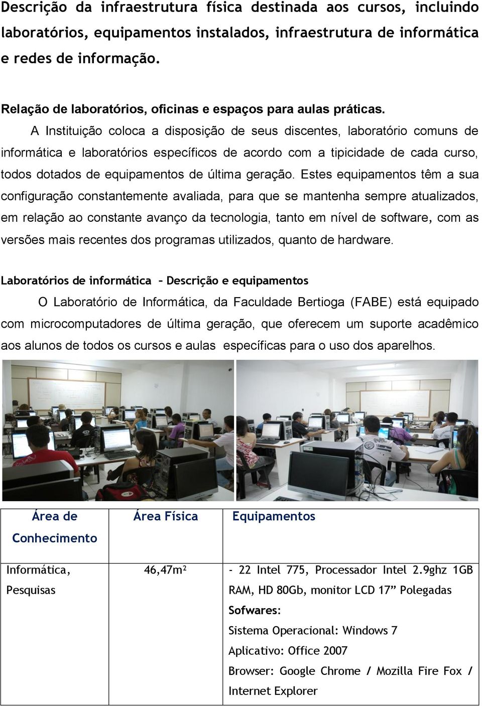 A Instituição coloca a disposição de seus discentes, laboratório comuns de informática e laboratórios específicos de acordo com a tipicidade de cada curso, todos dotados de equipamentos de última