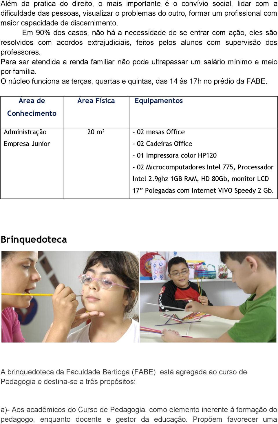 Para ser atendida a renda familiar não pode ultrapassar um salário mínimo e meio por família. O núcleo funciona as terças, quartas e quintas, das 14 às 17h no prédio da FABE.