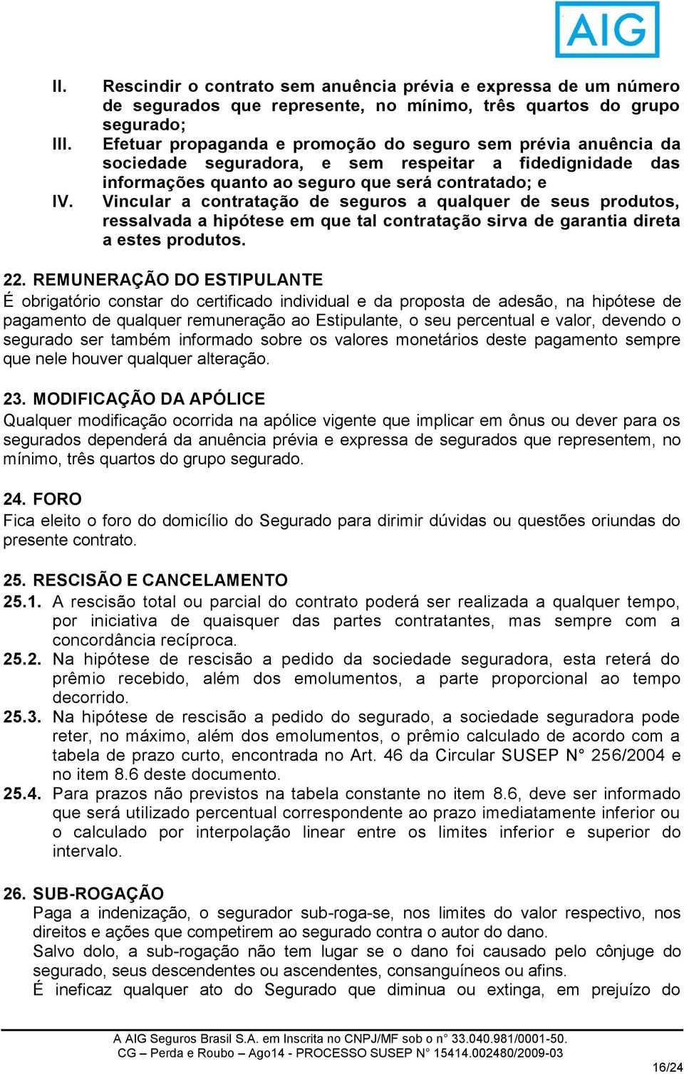 sociedade seguradora, e sem respeitar a fidedignidade das informações quanto ao seguro que será contratado; e Vincular a contratação de seguros a qualquer de seus produtos, ressalvada a hipótese em